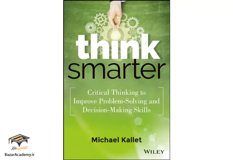 هوشمندانه تفکر کنید: تفکر انتقادی برای بهبود مهارت های حل مسئله و تصمیم گیری Think Smarter