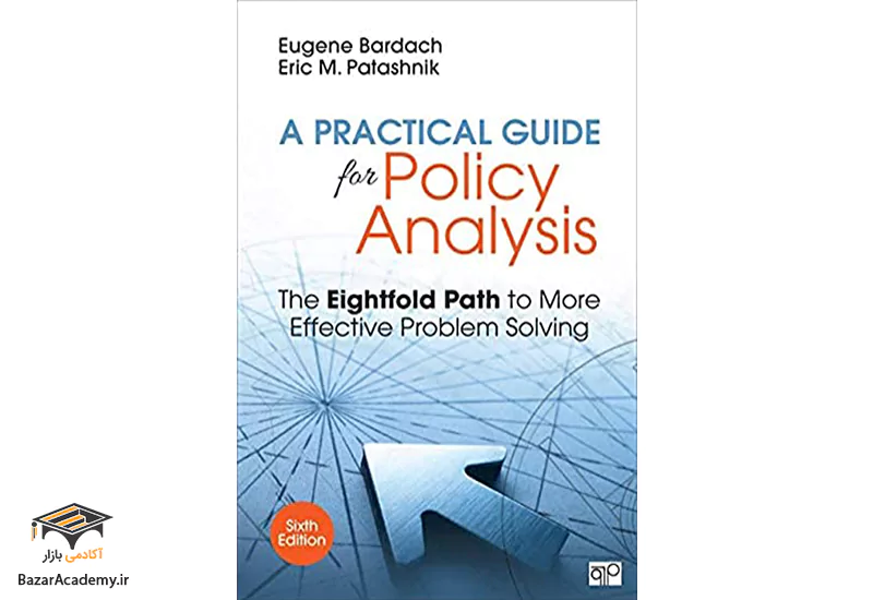 راهنمای عملی برای تجزیه و تحلیل سیاست ها: مسیر هشتم برای حل موثرتر مسئله A Practical Guide for Policy Analysis