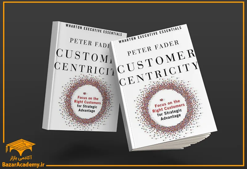 Customer Centricity: Focus on the Right Customer for Strategic Advantage, Peter Fader, 2012